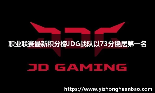 职业联赛最新积分榜JDG战队以73分稳居第一名