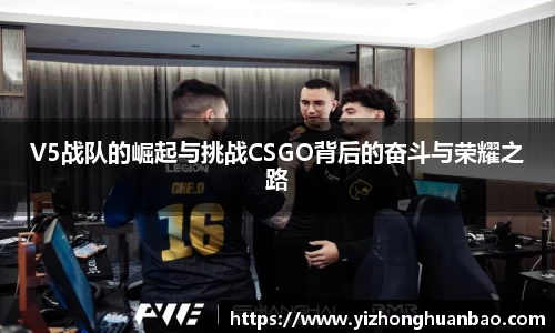 V5战队的崛起与挑战CSGO背后的奋斗与荣耀之路