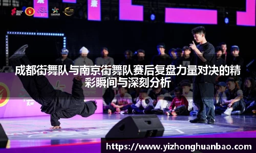 成都街舞队与南京街舞队赛后复盘力量对决的精彩瞬间与深刻分析