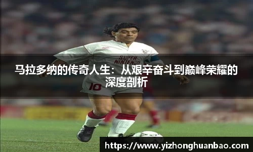 马拉多纳的传奇人生：从艰辛奋斗到巅峰荣耀的深度剖析