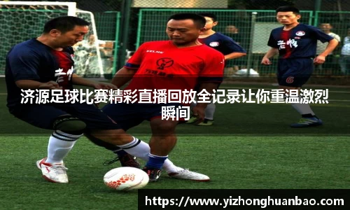 济源足球比赛精彩直播回放全记录让你重温激烈瞬间