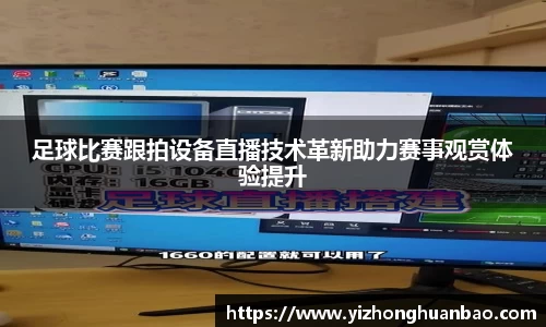 足球比赛跟拍设备直播技术革新助力赛事观赏体验提升