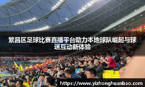 繁昌区足球比赛直播平台助力本地球队崛起与球迷互动新体验