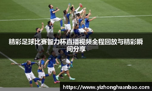 精彩足球比赛智力杯直播视频全程回放与精彩瞬间分享
