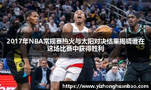 2017年NBA常规赛热火与太阳对决结果揭晓谁在这场比赛中获得胜利