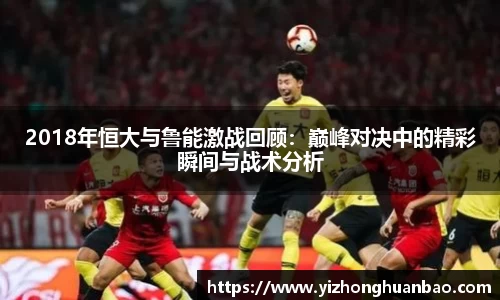 2018年恒大与鲁能激战回顾：巅峰对决中的精彩瞬间与战术分析