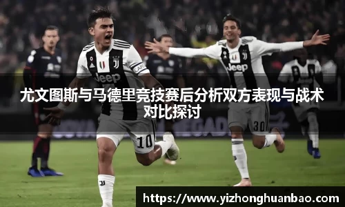 尤文图斯与马德里竞技赛后分析双方表现与战术对比探讨