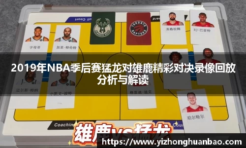 2019年NBA季后赛猛龙对雄鹿精彩对决录像回放分析与解读