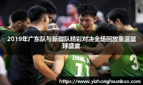 2019年广东队与新疆队精彩对决全场回放重温篮球盛宴