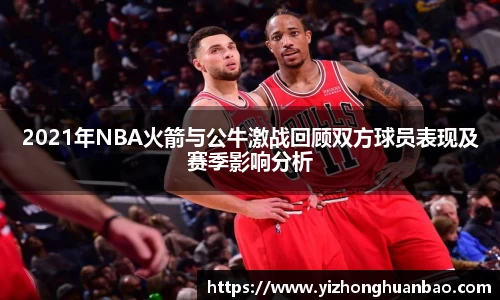 2021年NBA火箭与公牛激战回顾双方球员表现及赛季影响分析