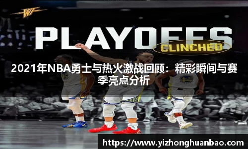 2021年NBA勇士与热火激战回顾：精彩瞬间与赛季亮点分析