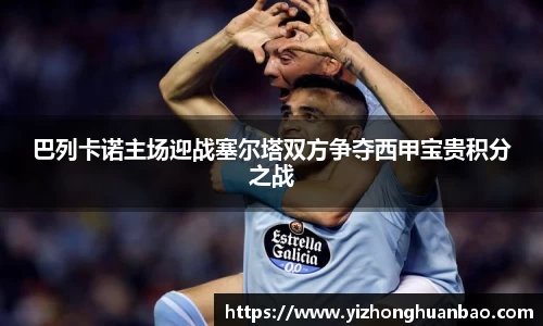 巴列卡诺主场迎战塞尔塔双方争夺西甲宝贵积分之战