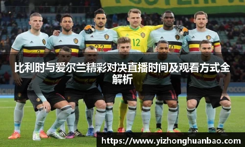比利时与爱尔兰精彩对决直播时间及观看方式全解析