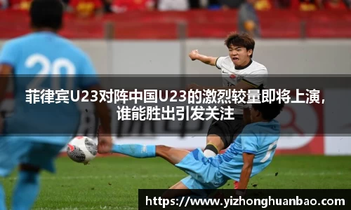 菲律宾U23对阵中国U23的激烈较量即将上演，谁能胜出引发关注