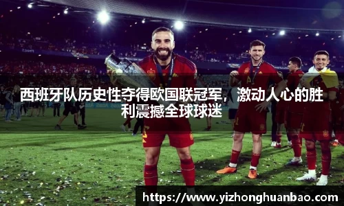 西班牙队历史性夺得欧国联冠军，激动人心的胜利震撼全球球迷